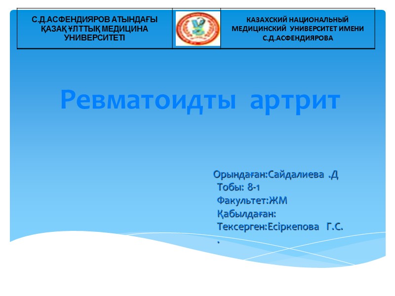 Орындаған:Сайдалиева .Д Тобы: 8-1 Факультет:ЖМ Қабылдаған: Тексерген:Есіркепова  Г.С. .  Ревматоидты  артрит